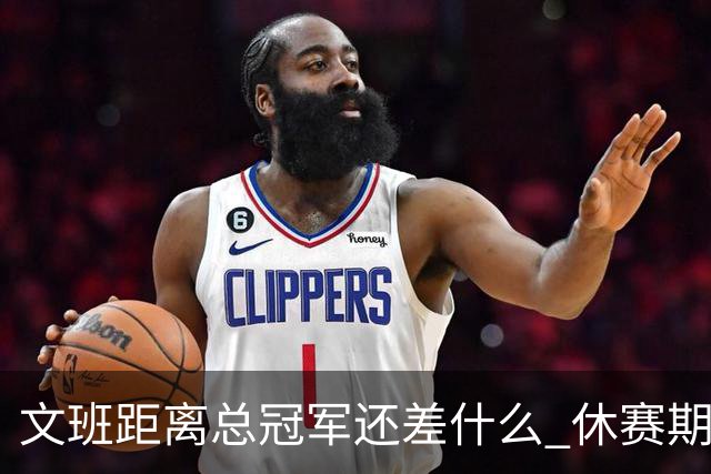 文班距离总冠军还差什么 休赛期救赎从增重开始？